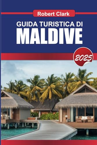 GUIDA TURISTICA MALDIVE 2025: Vivi l'ultima fuga dall'isola Acque cristalline, resort di lusso e meraviglie sottomarine von Independently published