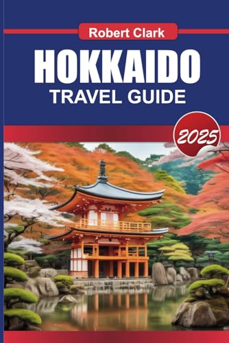 HOKKAIDO TRAVEL GUIDE 2025: Explore Japan's Northern Island Stunning Landscapes, Soothing Hot Springs & Seasonal Adventures von Independently published