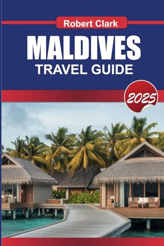 MALDIVES TRAVEL GUIDE 2025: Experience the Ultimate Island Escape Crystal Clear Waters, Luxurious Resorts & Underwater Wonders von Independently published