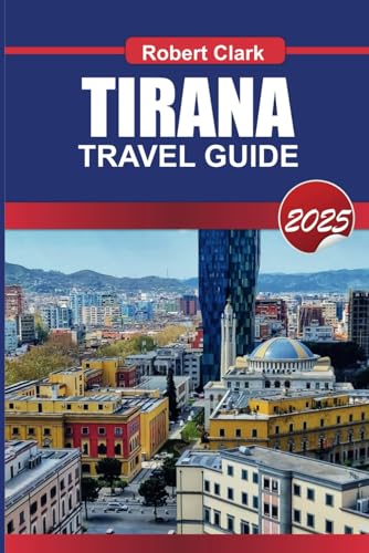 TIRANA TRAVEL GUIDE 2025: Discover Albania's Vibrant Capital Colorful Streets, Rich History & Thriving Nightlife von Independently published