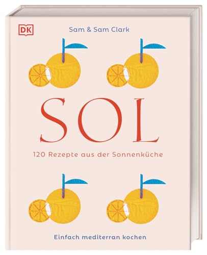 Sol: 120 Rezepte aus der Sonnenküche. Einfach mediterran kochen. Köstlichkeiten aus Südspanien, Nordafrika und der Levante – einfach und schnell zubereitet von DK