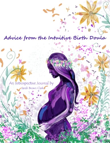 Advice from the Intuitive Birth Doula: An Introspective Journal von Independently published