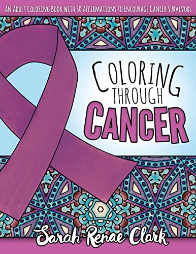 Coloring Through Cancer: An Adult Coloring Book with 30 Positive Affirmations to Encourage Cancer Survivors von CREATESPACE