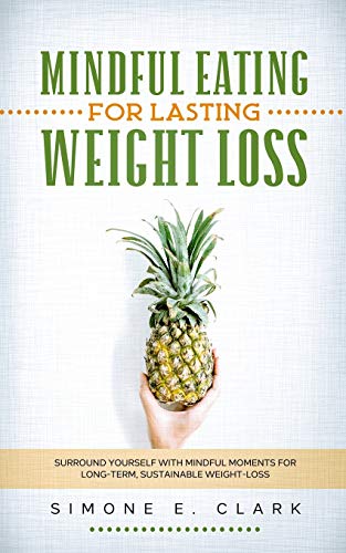 Mindful Eating for Lasting Weight Loss: Surround Yourself With Mindful Moments For Long-Term Sustainable Weight Loss von Simone Clark