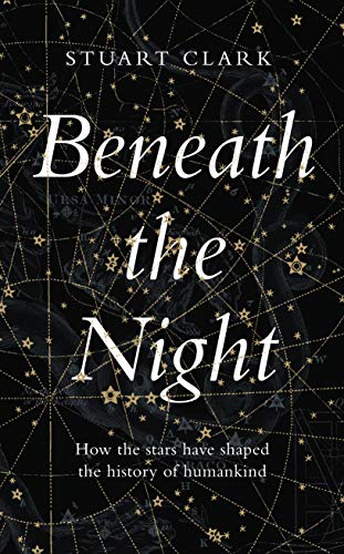 Beneath the Night: How the stars have shaped the history of humankind