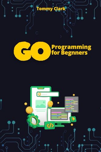 Go Programming for Beginners: Master Go from Scratch with Easy-to-Follow Steps (Go Programming Language for Beginners: System Programming ,Web ... ,Network Automation ,Debugging,Web Security) von Independently published