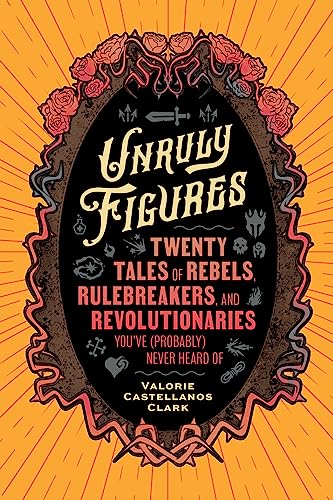 Unruly Figures: Twenty Tales of Rebels, Rulebreakers, and Revolutionaries You've (Probably) Never Heard Of von Princeton Architectural Press