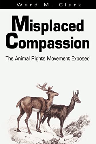 Misplaced Compassion: The Animal Rights Movement Exposed von iUniverse