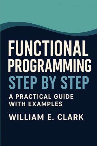 Functional Programming Step by Step: A Practical Guide with Examples von Independently published