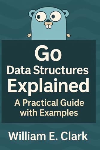 Go Data Structures Explained: A Practical Guide with Examples von Independently published