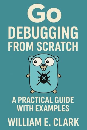 Go Debugging from Scratch: A Practical Guide with Examples von Independently published