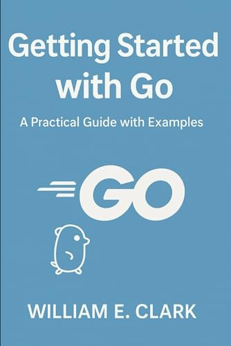 Getting Started with Go: A Practical Guide with Examples (The Beginner's Guide to Programming, Band 1) von Independently published