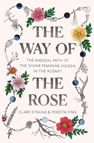 The Way of the Rose: The Radical Path of the Divine Feminine Hidden in the Rosary