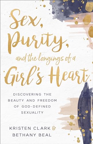 Sex, Purity, and the Longings of a Girl’s Heart: Discovering the Beauty and Freedom of God-defined Sexuality