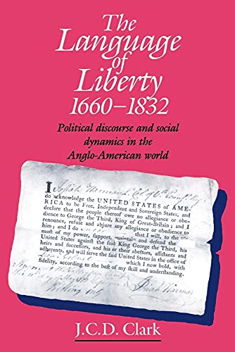 The Language of Liberty 1660-1832: Political Discourse and Social Dynamics in the Anglo-American World, 1660 1832