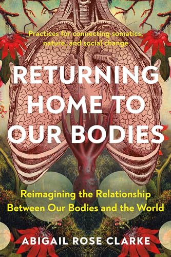 Returning Home to Our Bodies: Reimagining the Relationship Between Our Bodies and the World--Practices for connecting somatics, nature, and social change von North Atlantic Books