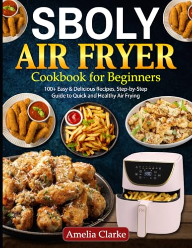 Sboly Air Fryer Cookbook for Beginners: 100+ Easy & Delicious Recipes, Step-by-Step Guide to Quick and Healthy Air Frying von Independently published