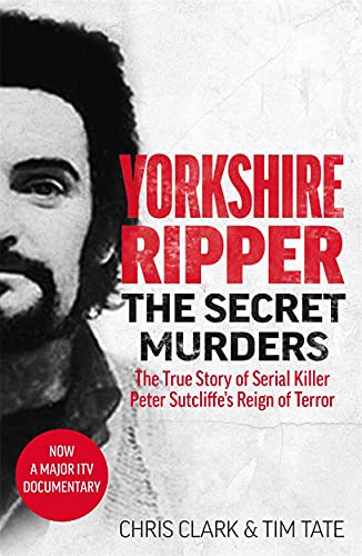 Yorkshire Ripper: The Secret Murders; The True Story of Peter Sutcliffe's Reign of Terror Yorkshire Ripper: The Secret Murders; The True Story of Peter Sutcliffe's Reign of Terror