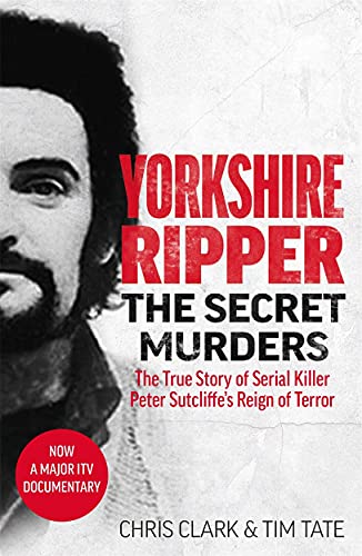 Yorkshire Ripper: The Secret Murders; The True Story of Peter Sutcliffe's Reign of Terror