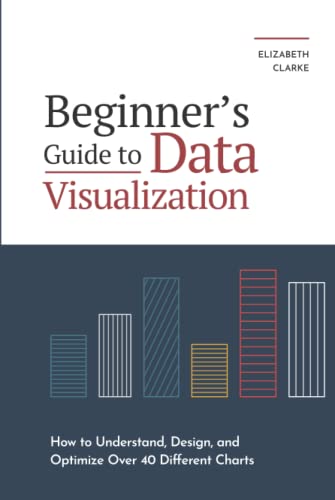 Beginners Guide to Data Visualization: How to Understand, Design, and Optimize Over 40 Different Charts (All Things Data)