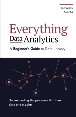 Everything Data Analytics-A Beginner's Guide to Data Literacy: Understanding the Processes That Turn Data Into Insights (All Things Data)