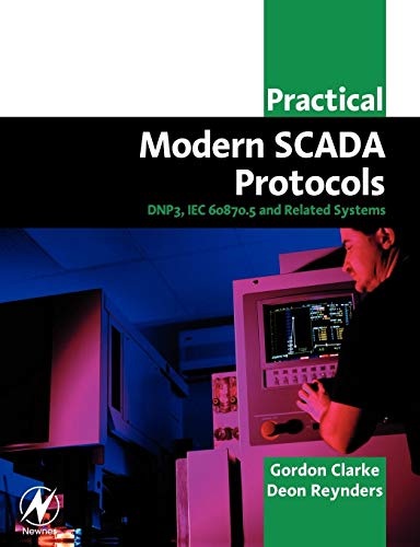 Practical Modern SCADA Protocols: DNP3, IEC 60870.5 and Related Systems: DNP3, 60870.5 and Related Systems