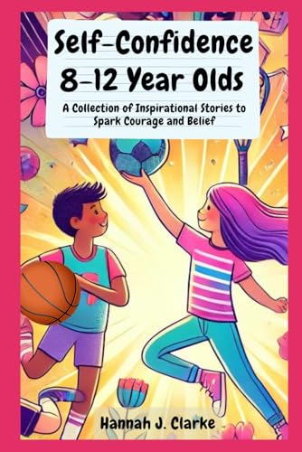 Self-Confidence 8-12 Year Olds: A Collection of Inspirational Stories to Spark Courage and Belief: Empowering Self-Confidence for Kids 8-12: ... Boys and Girls to Build Lasting Confidence von Independently published