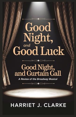 Good Night, and Good Luck Broadway Review: Good Night, and Curtain Call: A Review of the Broadway Musical Good Night, and Good Luck Broadway Review: Good Night, and Curtain Call: A Review of the Broadway Musical von Independently published