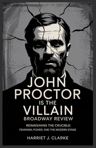 John Proctor is the Villain Broadway Review: Reimagining the Crucible: Feminism, Power, and the Modern Stage John Proctor is the Villain Broadway Review: Reimagining the Crucible: Feminism, Power, and the Modern Stage von Independently published