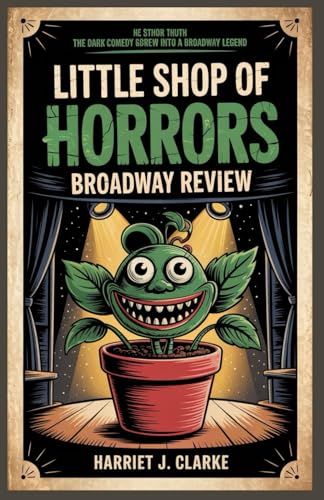 Little Shop of Horrors Broadway Review: The Dark Comedy That Grew Into a Broadway Legend von Independently published