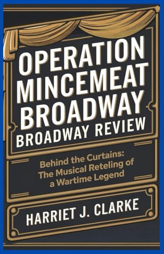 Operation Mincemeat Broadway Review: Behind the Curtains: The Musical Retelling of a Wartime Legend Operation Mincemeat Broadway Review: Behind the Curtains: The Musical Retelling of a Wartime Legend von Independently published