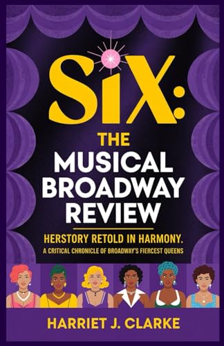 SIX: The Musical Broadway Review: Herstory Retold in Harmony: A Critical Chronicle of Broadway’s Fiercest Queens SIX: The Musical Broadway Review: Herstory Retold in Harmony: A Critical Chronicle of Broadway’s Fiercest Queens von Independently published