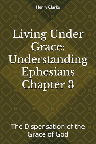 Living Under Grace: Understanding Ephesians Chapter 3: The Dispensation of the Grace of God von Independently published