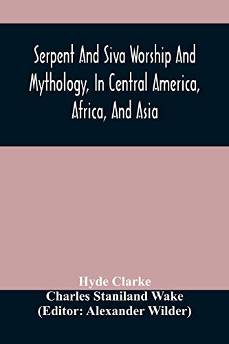 Serpent And Siva Worship And Mythology, In Central America, Africa, And Asia. And The Origin Of Serpent Worship. Two Treatises von Alpha Editions