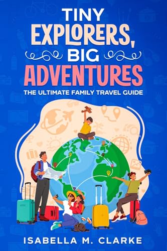 Tiny Explorers, Big Adventures: The Ultimate Family Travel Guide von eBookIt.com