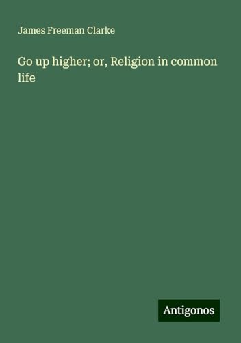 Go up higher; or, Religion in common life von Antigonos Verlag