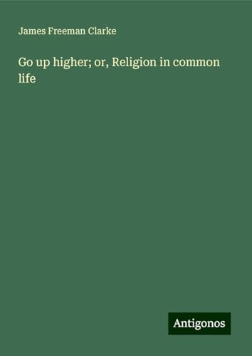 Go up higher; or, Religion in common life von Antigonos Verlag