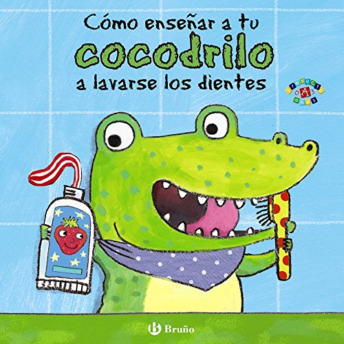 Cómo enseñar a tu cocodrilo a lavarse los dientes (Castellano - A PARTIR DE 0 AÑOS - PROYECTO DE 0 A 3 AÑOS - Libros para desarrollar el lenguaje)