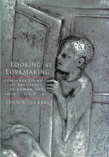 Looking at Lovemaking: Constructions of Sexuality in Roman Art, 100 B.C. – A.D. 250 von University of California Press