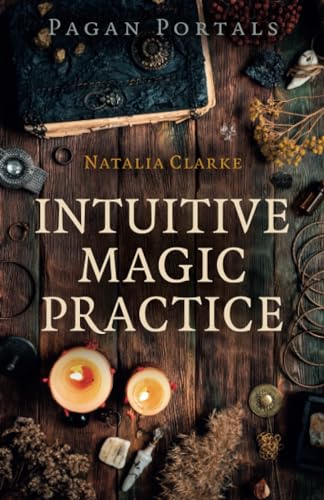 Pagan Portals - Intuitive Magic Practice: A Guide to Creating a Magical Practice Using Intuition