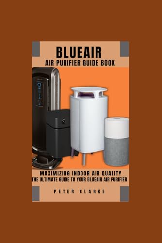 BLUEAIR AIR PURIFIER GUIDE BOOK: MAXIMIZING INDOOR AIR QUALITY: THE ULTIMATE GUIDE TO YOUR BLUEAIR AIR PURIFIER WITH HIDDEN FEATURES AND TIPS AND TRICKS von Independently published