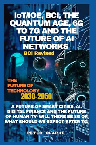 IoT/IOE, BCI, THE QUANTUM AGE, 6G & 7G AND THE FUTURE OF AI NETWORKS: A FUTURE OF SMART CITIES, AI, DIGITAL FINANCE AND THE FUTURE OF HUMANITY- WILL ... AFTER 7G. (Uncovering Technology, Band 12) von Independently published