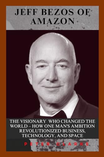 JEFF BEZOS OF AMAZON: THE VISIONARY WHO CHANGED THE WORLD – HOW ONE MAN'S AMBITION REVOLUTIONIZED BUSINESS, TECHNOLOGY, AND SPACE (U.S Politics, Band 7) von Independently published