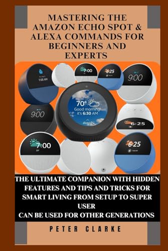 MASTERING THE AMAZON ECHO SPOT & ALEXA COMMANDS FOR BEGINNERS AND EXPERTS: THE ULTIMATE COMPANION WITH HIDDEN FEATURES AND TIPS AND TRICKS FOR SMART ... SUPER USER (Uncovering Technology, Band 11) von Independently published