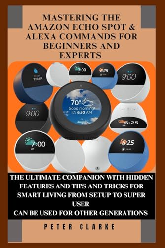 MASTERING THE AMAZON ECHO SPOT & ALEXA COMMANDS FOR BEGINNERS AND EXPERTS: THE ULTIMATE COMPANION WITH HIDDEN FEATURES AND TIPS AND TRICKS FOR SMART ... SUPER USER (Uncovering Technology, Band 11) von Independently published