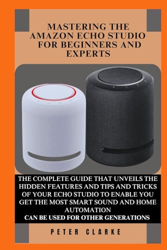 MASTERING THE AMAZON ECHO STUDIO EXPERTS AND BEGINNERS: THE COMPLETE GUIDE THAT UNVEILS THE HIDDEN FEATURES AND TIPS AND TRICKS OF YOUR ECHO STUDIO TO ... AND HOME AUTO (Uncovering Technology, Band 7) von Independently published