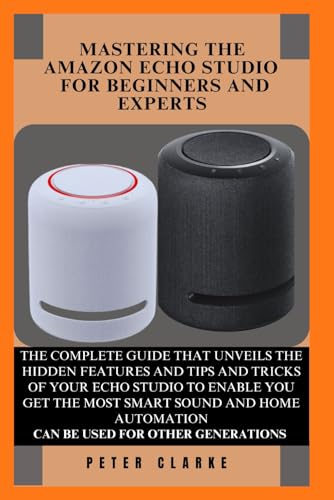 MASTERING THE AMAZON ECHO STUDIO EXPERTS AND BEGINNERS: THE COMPLETE GUIDE THAT UNVEILS THE HIDDEN FEATURES AND TIPS AND TRICKS OF YOUR ECHO STUDIO TO ... AND HOME AUTO (Uncovering Technology, Band 7) von Independently published