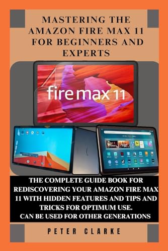 MASTERING THE AMAZON FIRE MAX 11 FOR BEGINNERS AND EXPERTS: THE COMPLETE GUIDE BOOK FOR REDISCOVERING YOUR AMAZON FIRE MAX 11 WITH HIDDEN FEATURES ... OPTIMUM USE. (Uncovering Technology, Band 3) von Independently published