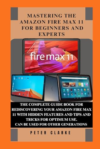 MASTERING THE AMAZON FIRE MAX 11 FOR BEGINNERS AND EXPERTS: THE COMPLETE GUIDE BOOK FOR REDISCOVERING YOUR AMAZON FIRE MAX 11 WITH HIDDEN FEATURES ... OPTIMUM USE. (Uncovering Technology, Band 3) von Independently published