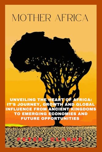 MOTHER AFRICA: UNVEILING THE HEART OF AFRICA: IT'S JOURNEY, GROWTH, AND GLOBAL INFLUENCE, FROM ANCIENT KINGDOMS TO EMERGING ECONOMIES AND FUTURE OPPORTUNITIES MOTHER AFRICA: UNVEILING THE HEART OF AFRICA: IT'S JOURNEY, GROWTH, AND GLOBAL INFLUENCE, FROM ANCIENT KINGDOMS TO EMERGING ECONOMIES AND FUTURE OPPORTUNITIES von Independently published